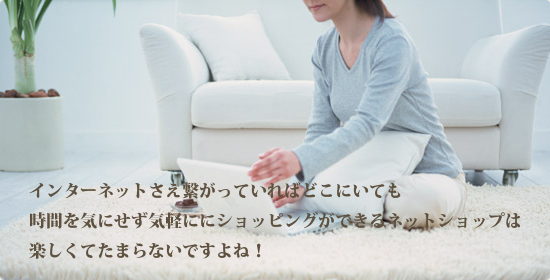 インターネットさえ繋がっていればどこにいても時間を気にせず気軽ににショッピングができるネットショップは楽しくてたまらないですよね！